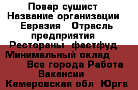 Повар-сушист › Название организации ­ Евразия › Отрасль предприятия ­ Рестораны, фастфуд › Минимальный оклад ­ 35 000 - Все города Работа » Вакансии   . Кемеровская обл.,Юрга г.